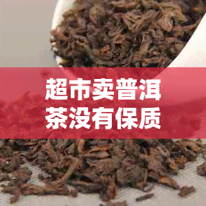 超市卖普洱茶没有保质期可以吗？了解普洱茶的保质期真相