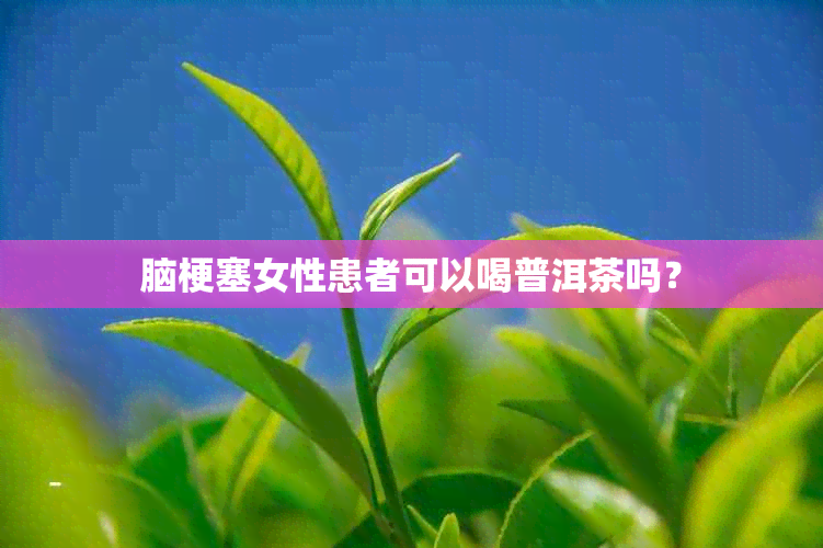 脑梗塞女性患者可以喝普洱茶吗？