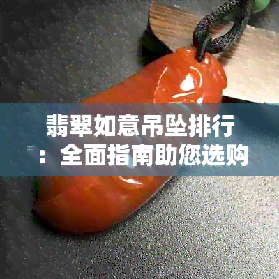 翡翠如意吊坠排行：全面指南助您选购更佳吊坠！