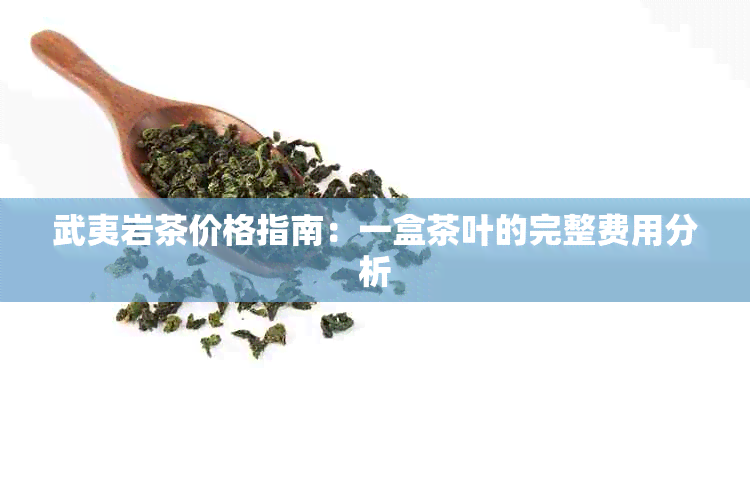 武夷岩茶价格指南：一盒茶叶的完整费用分析