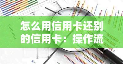 怎么用信用卡还别的信用卡：操作流程与注意事项