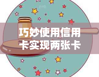 巧妙使用信用卡实现两张卡的无缝还款