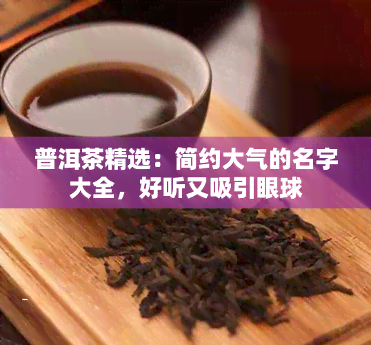 普洱茶精选：简约大气的名字大全，好听又吸引眼球