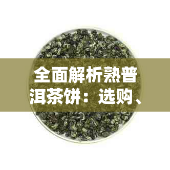 全面解析熟普洱茶饼：选购、保存、品鉴与泡法，助您成为熟普洱茶饼专家