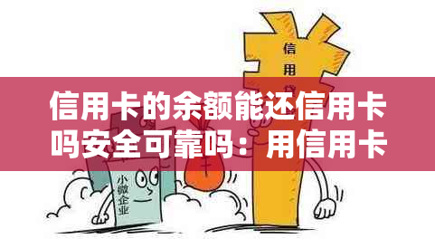 信用卡的余额能还信用卡吗安全可靠吗：用信用卡里剩余额度来回还款可行吗？