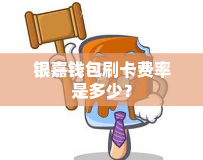 银嘉钱包刷卡费率是多少？