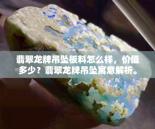 翡翠龙牌吊坠板料怎么样，价值多少？翡翠龙牌吊坠寓意解析。