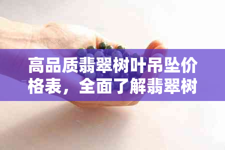 高品质翡翠树叶吊坠价格表，全面了解翡翠树叶吊坠价格和寓意。