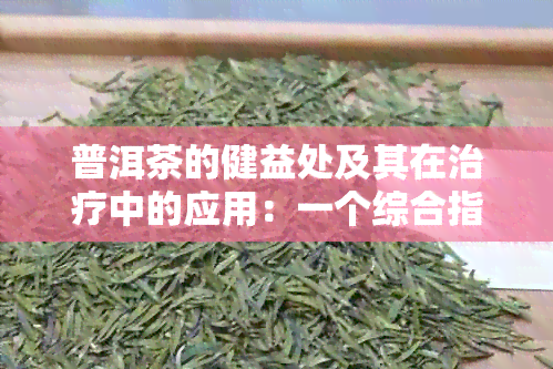 普洱茶的健益处及其在治疗中的应用：一个综合指南