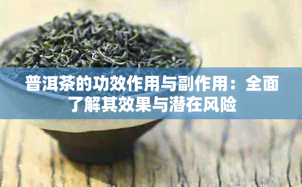 普洱茶的功效作用与副作用：全面了解其效果与潜在风险