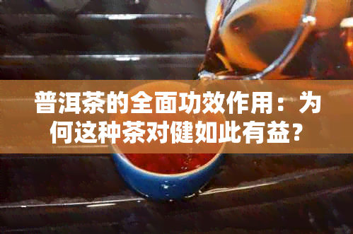 普洱茶的全面功效作用：为何这种茶对健如此有益？