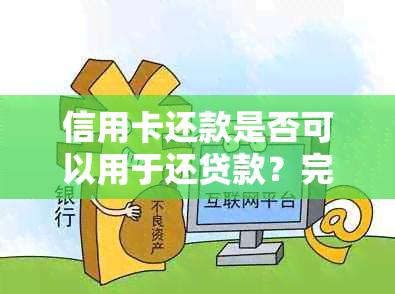 信用卡还款是否可以用于还贷款？完整解答与比较分析