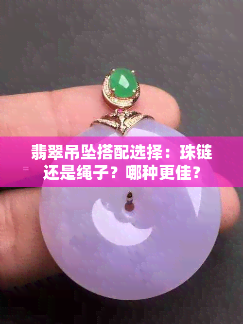 翡翠吊坠搭配选择：珠链还是绳子？哪种更佳？