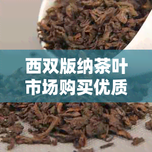 西双版纳茶叶市场购买优质普洱茶的推荐之地