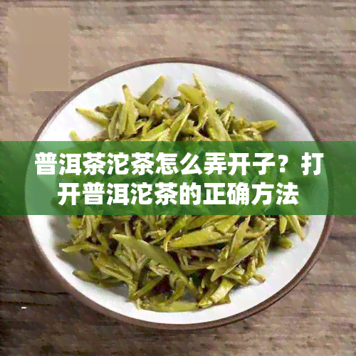 普洱茶沱茶怎么弄开子？打开普洱沱茶的正确方法