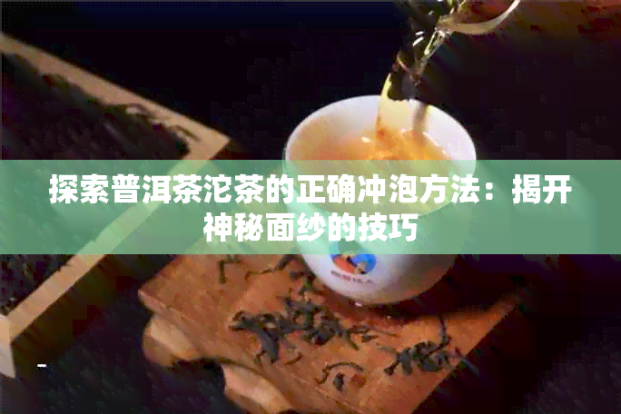 探索普洱茶沱茶的正确冲泡方法：揭开神秘面纱的技巧