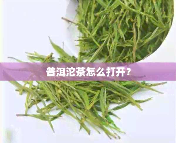 普洱沱茶怎么打开？