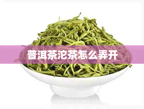 普洱茶沱茶怎么弄开