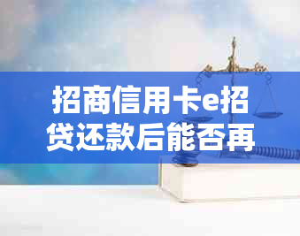 招商信用卡e招贷还款后能否再次借款，是否安全？