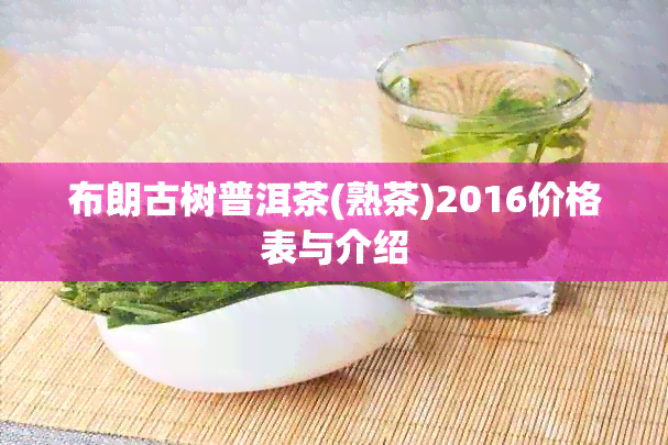 布朗古树普洱茶(熟茶)2016价格表与介绍