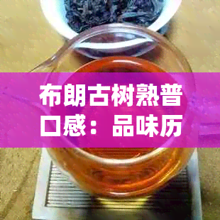 布朗古树熟普口感：品味历与传统，探索独特风味的秘密