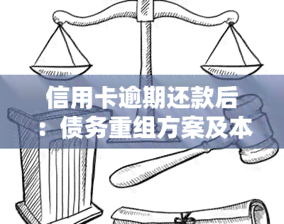 信用卡逾期还款后：债务重组方案及本金偿还可行性分析