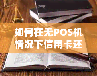 如何在无POS机情况下信用卡还款及取现，解决您的资金需求