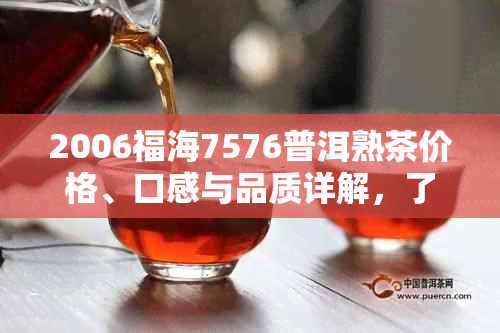 2006福海7576普洱熟茶价格、口感与品质详解，了解这款经典熟茶的正确方式