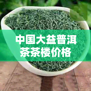 中国大益普洱茶茶楼价格明细表及最新报价 - 京东