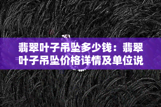 翡翠叶子吊坠多少钱：翡翠叶子吊坠价格详情及单位说明。