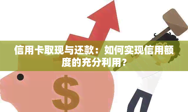 信用卡取现与还款：如何实现信用额度的充分利用？