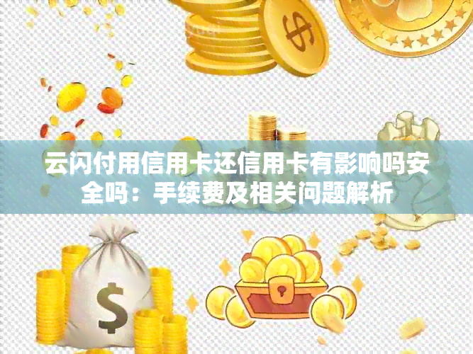 云闪付用信用卡还信用卡有影响吗安全吗：手续费及相关问题解析