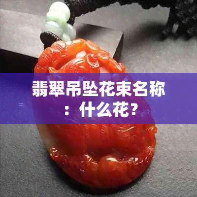 翡翠吊坠花束名称：什么花？