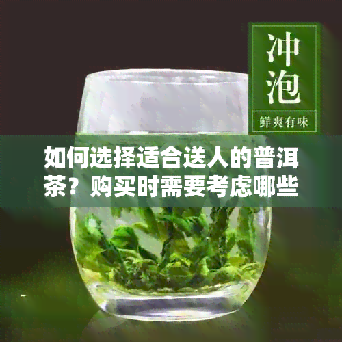 如何选择适合送人的普洱茶？购买时需要考虑哪些因素？