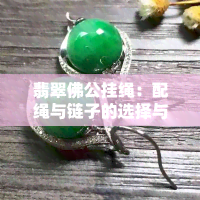 翡翠佛公挂绳：配绳与链子的选择与欣赏