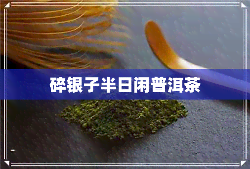 碎银子半日闲普洱茶