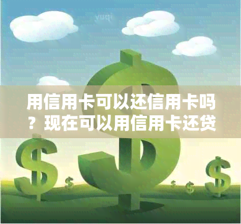 用信用卡可以还信用卡吗？现在可以用信用卡还贷款和还款吗？