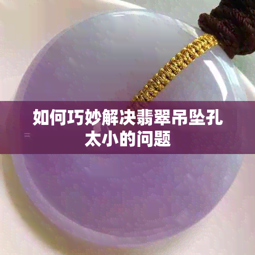 如何巧妙解决翡翠吊坠孔太小的问题