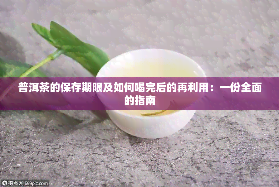 普洱茶的保存期限及如何喝完后的再利用：一份全面的指南