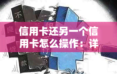 信用卡还另一个信用卡怎么操作：详细指南