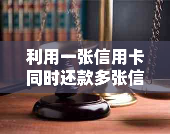 利用一张信用卡同时还款多张信用卡的操作步骤与注意事项