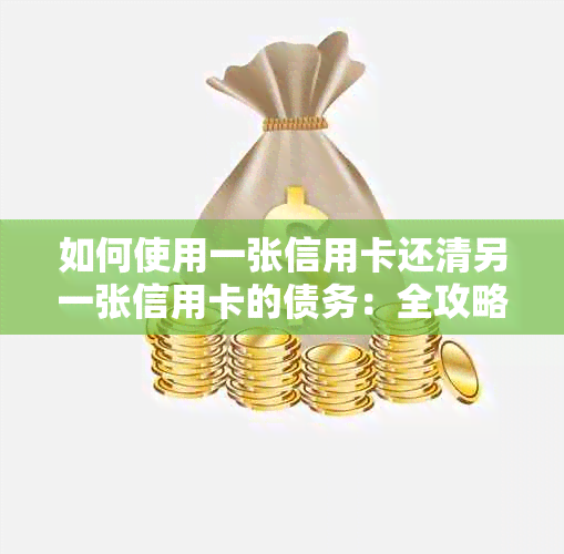 如何使用一张信用卡还清另一张信用卡的债务：全攻略