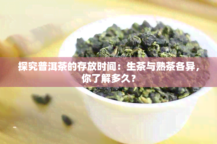 探究普洱茶的存放时间：生茶与熟茶各异，你了解多久？