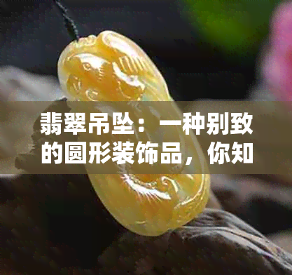 翡翠吊坠：一种别致的圆形装饰品，你知道它叫什么吗？