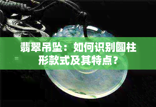 翡翠吊坠：如何识别圆柱形款式及其特点？