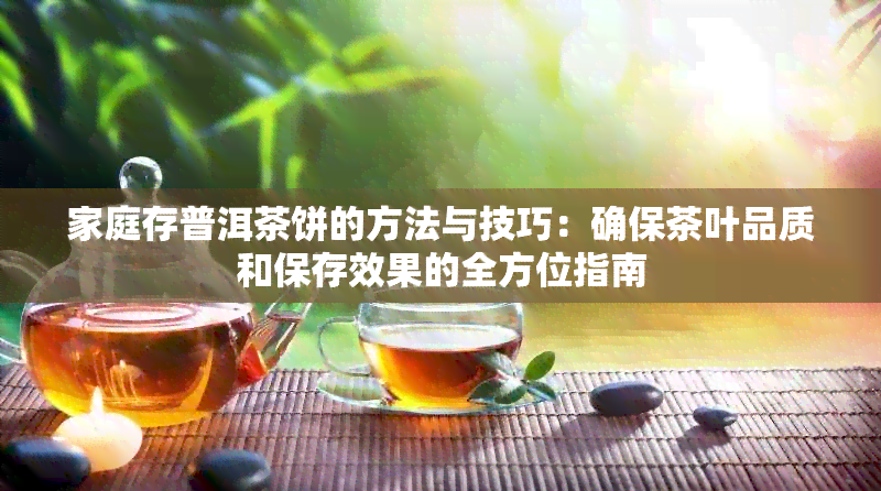 家庭存普洱茶饼的方法与技巧：确保茶叶品质和保存效果的全方位指南