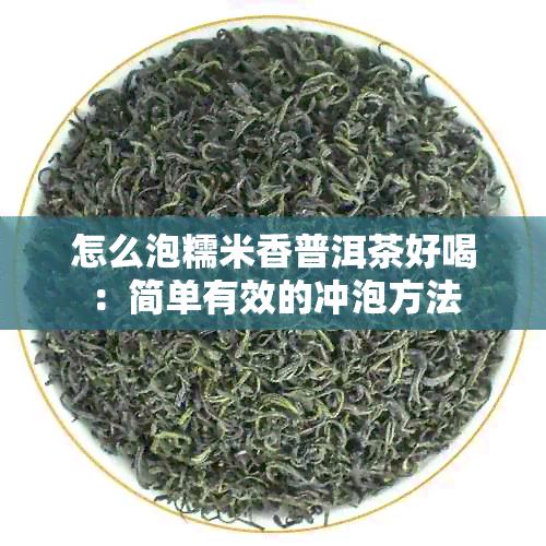 怎么泡糯米香普洱茶好喝：简单有效的冲泡方法