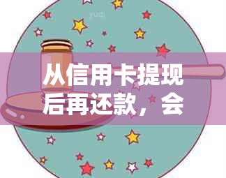 从信用卡提现后再还款，会有影响吗？会计算利息吗？算逾期吗？