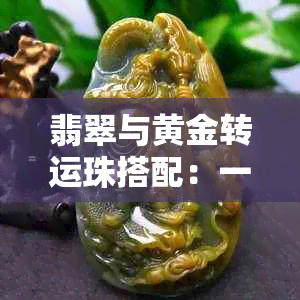 翡翠与黄金转运珠搭配：一款别致的项链，好看又吸引眼球