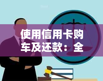 使用信用卡购车及还款：全面解析相关费用与优，以帮助您做出明智决策